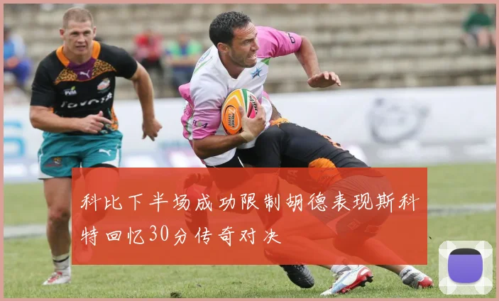 科比下半场成功限制胡德表现斯科特回忆30分传奇对决
