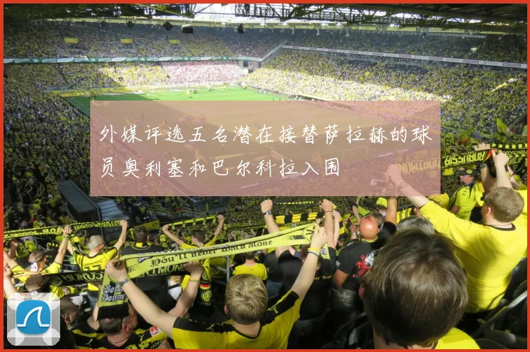 外媒评选五名潜在接替萨拉赫的球员奥利塞和巴尔科拉入围