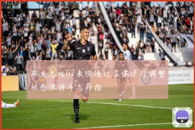 布克总结G2表现通过录像学习调整状态保持斗志昂扬