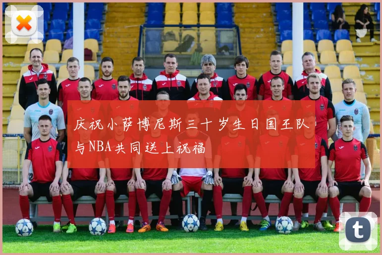 庆祝小萨博尼斯三十岁生日国王队与NBA共同送上祝福