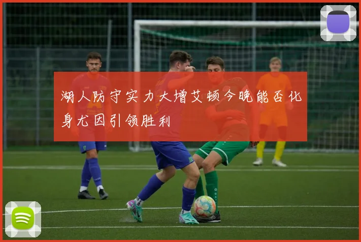 湖人防守实力大增艾顿今晚能否化身尤因引领胜利