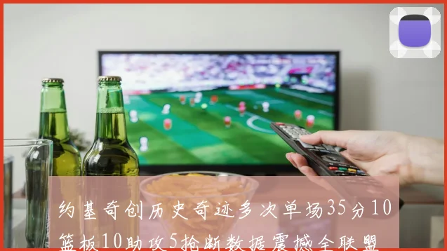 约基奇创历史奇迹多次单场35分10篮板10助攻5抢断数据震撼全联盟