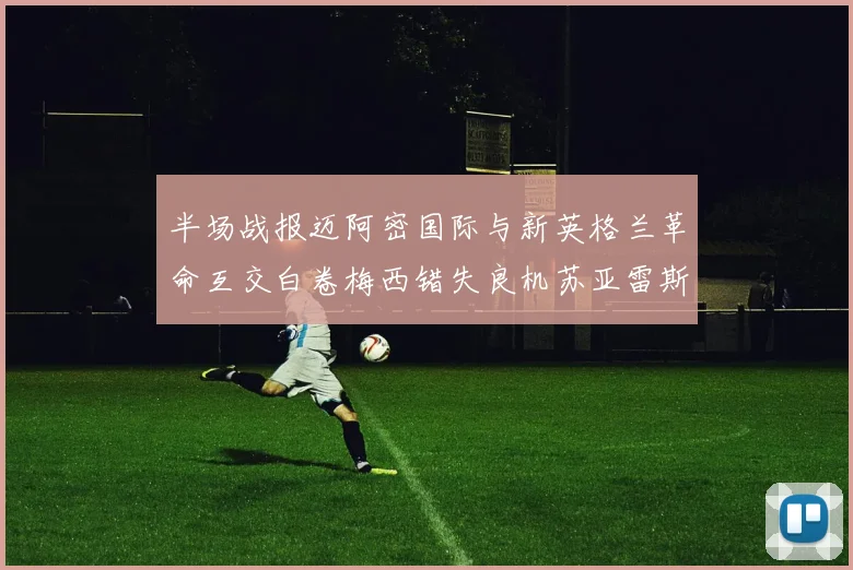 半场战报迈阿密国际与新英格兰革命互交白卷梅西错失良机苏亚雷斯劲射威胁